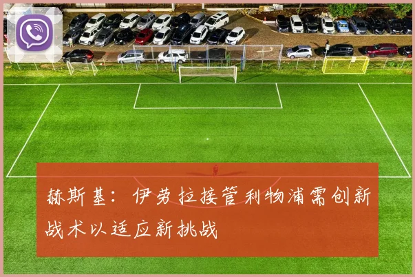 赫斯基：伊劳拉接管利物浦需创新战术以适应新挑战