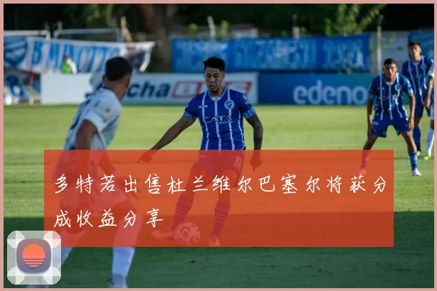 多特若出售杜兰维尔巴塞尔将获分成收益分享