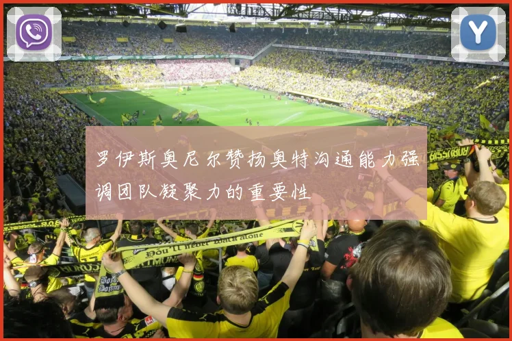 罗伊斯奥尼尔赞扬奥特沟通能力强调团队凝聚力的重要性