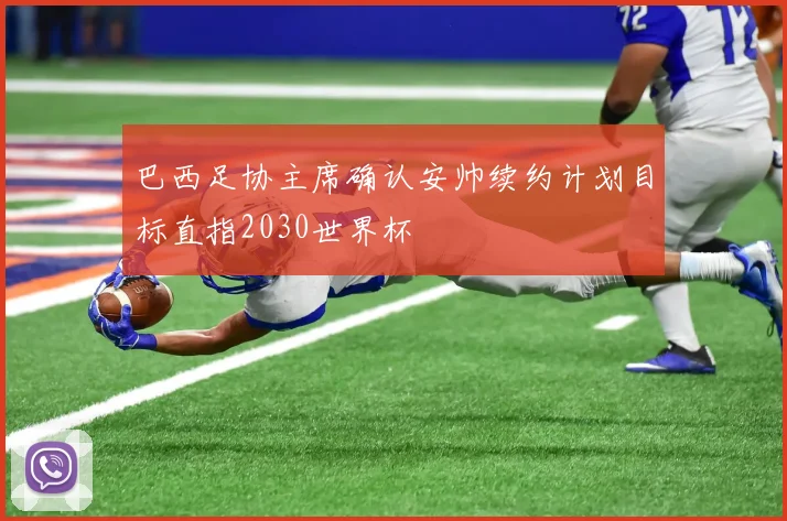 巴西足协主席确认安帅续约计划目标直指2030世界杯