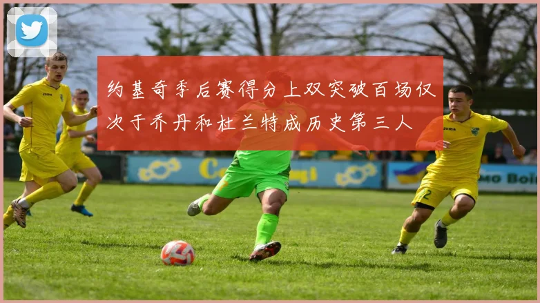 约基奇季后赛得分上双突破百场仅次于乔丹和杜兰特成历史第三人