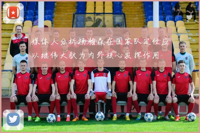 媒体人分析杨瀚森在国家队定位应以继伟大秋为内外核心发挥作用