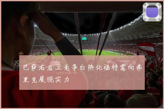 巴萨右后卫竞争白热化福特需向弗里克展现实力