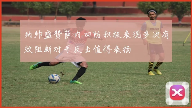 纳帅盛赞萨内回防积极表现多次有效阻断对手反击值得表扬