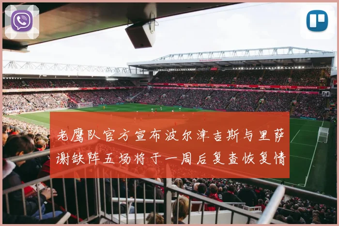老鹰队官方宣布波尔津吉斯与里萨谢缺阵五场将于一周后复查恢复情况